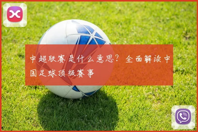 中超联赛是什么意思？全面解读中国足球顶级赛事