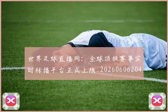 世界足球直播网：全球顶级赛事实时转播平台正式上线_20260606204801