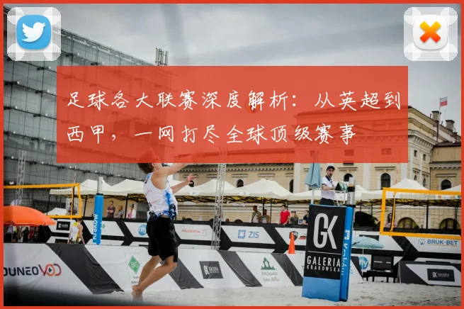 足球各大联赛深度解析：从英超到西甲，一网打尽全球顶级赛事
