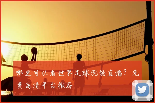 哪里可以看世界足球现场直播？免费高清平台推荐