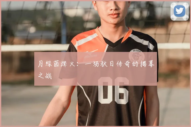 月绿茵烽火：一场秋日传奇的揭幕之战