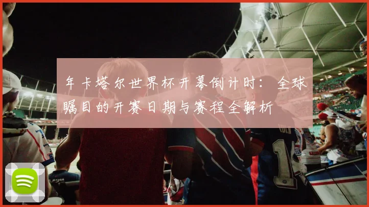 年卡塔尔世界杯开幕倒计时：全球瞩目的开赛日期与赛程全解析