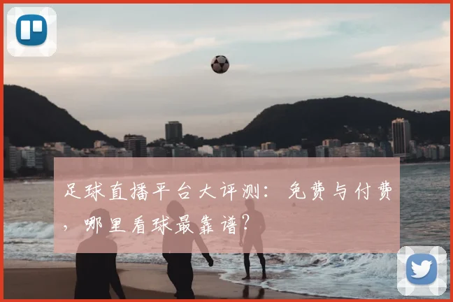 足球直播平台大评测：免费与付费，哪里看球最靠谱？