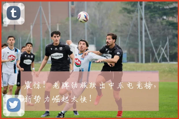 震惊！老牌劲旅跌出中东电竞榜，新势力崛起太快！