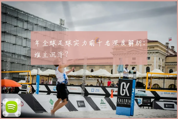 年全球足球实力前十名深度解析:谁主沉浮?