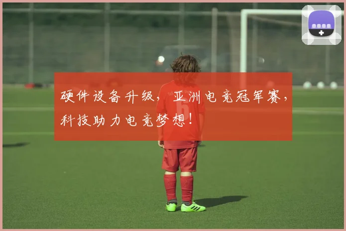 硬件设备升级，亚洲电竞冠军赛，科技助力电竞梦想！