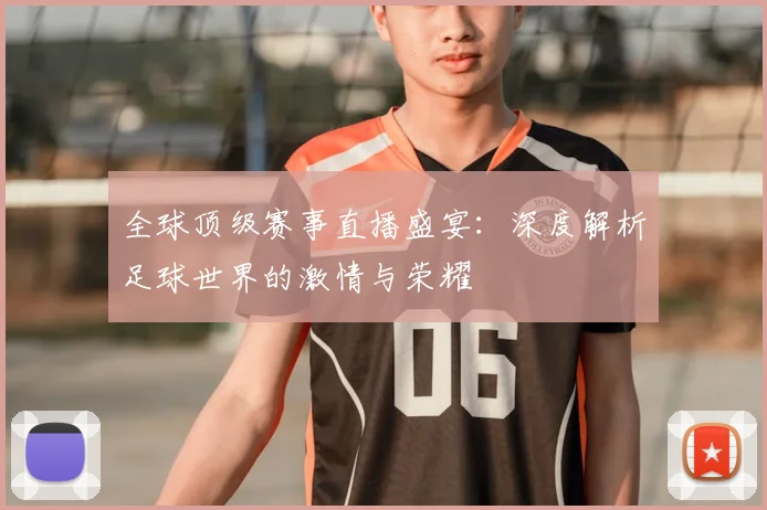 全球顶级赛事直播盛宴：深度解析足球世界的激情与荣耀