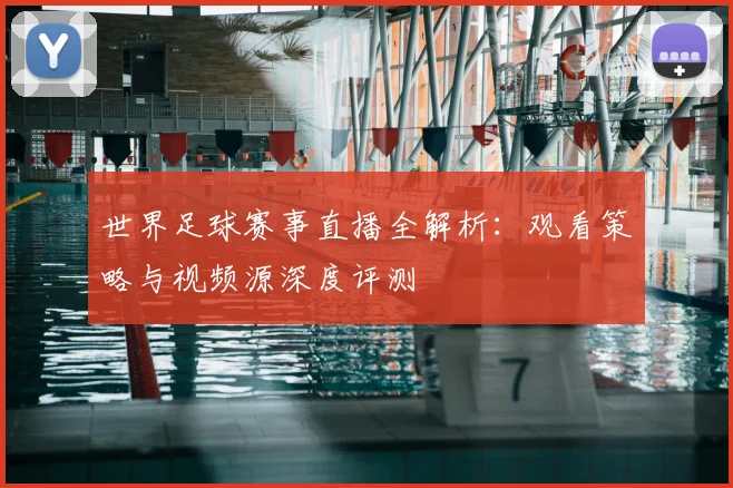 世界足球赛事直播全解析：观看策略与视频源深度评测