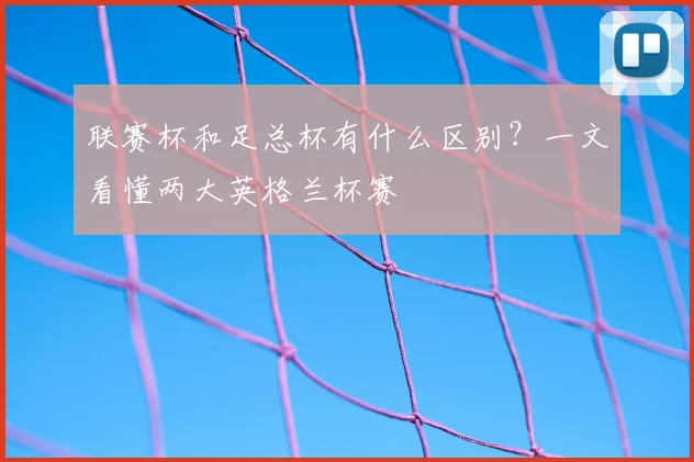 联赛杯和足总杯有什么区别？一文看懂两大英格兰杯赛