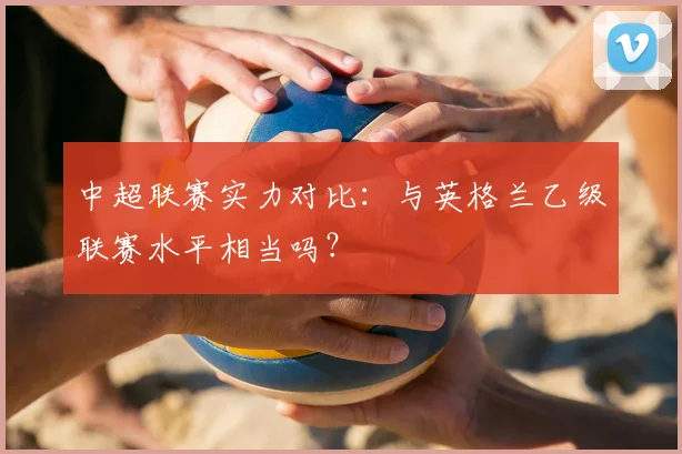中超联赛实力对比：与英格兰乙级联赛水平相当吗？