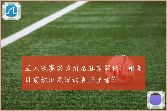五大联赛实力排名独家解析：谁是目前欧洲足坛的真正王者？