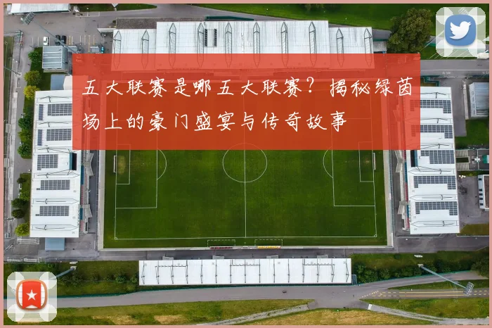 五大联赛是哪五大联赛？揭秘绿茵场上的豪门盛宴与传奇故事