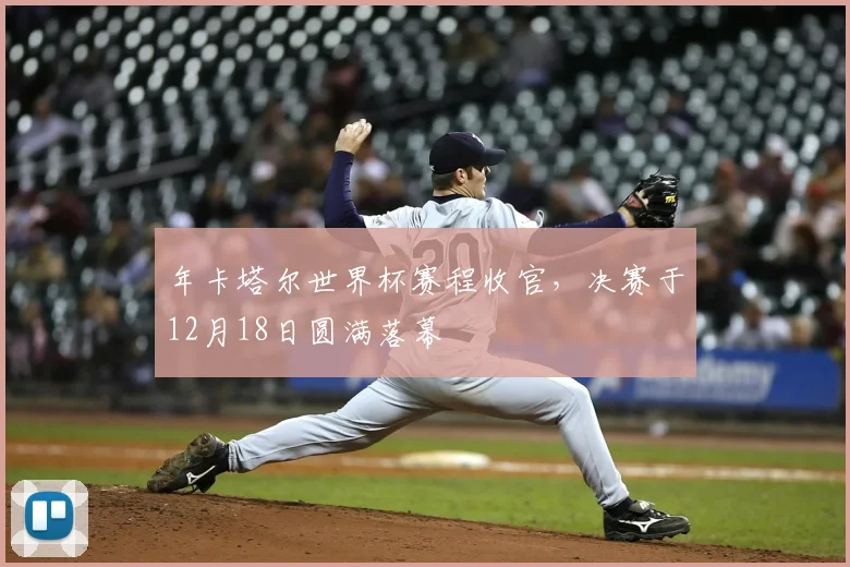 年卡塔尔世界杯赛程收官，决赛于12月18日圆满落幕