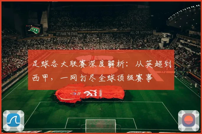 足球各大联赛深度解析：从英超到西甲，一网打尽全球顶级赛事
