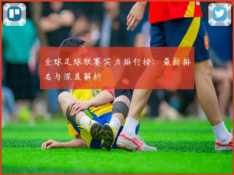 全球足球联赛实力排行榜：最新排名与深度解析