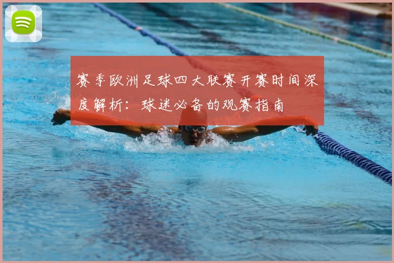 赛季欧洲足球四大联赛开赛时间深度解析：球迷必备的观赛指南